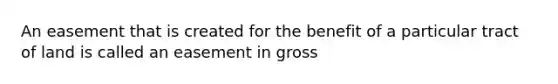 An easement that is created for the benefit of a particular tract of land is called an easement in gross