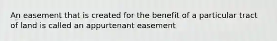 An easement that is created for the benefit of a particular tract of land is called an appurtenant easement