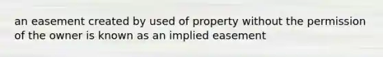 an easement created by used of property without the permission of the owner is known as an implied easement