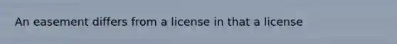 An easement differs from a license in that a license