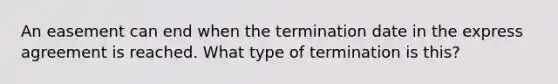 An easement can end when the termination date in the express agreement is reached. What type of termination is this?