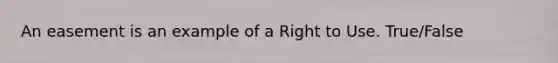 An easement is an example of a Right to Use. True/False