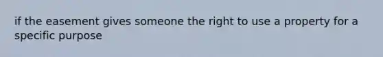 if the easement gives someone the right to use a property for a specific purpose