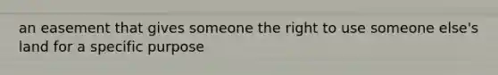 an easement that gives someone the right to use someone else's land for a specific purpose