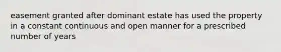 easement granted after dominant estate has used the property in a constant continuous and open manner for a prescribed number of years