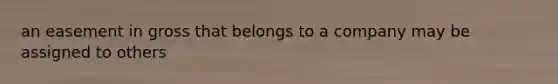 an easement in gross that belongs to a company may be assigned to others