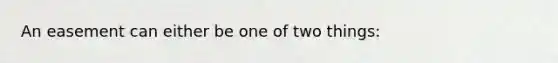 An easement can either be one of two things: