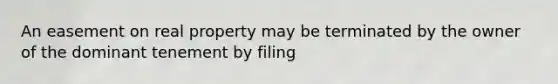 An easement on real property may be terminated by the owner of the dominant tenement by filing