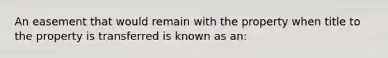 An easement that would remain with the property when title to the property is transferred is known as an: