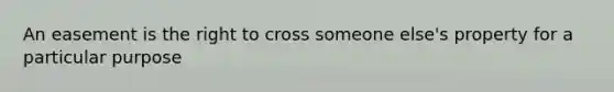 An easement is the right to cross someone else's property for a particular purpose