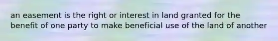 an easement is the right or interest in land granted for the benefit of one party to make beneficial use of the land of another