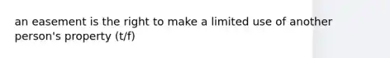 an easement is the right to make a limited use of another person's property (t/f)