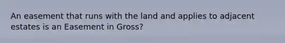 An easement that runs with the land and applies to adjacent estates is an Easement in Gross?