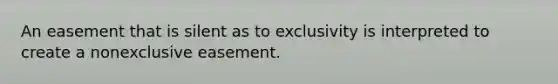 An easement that is silent as to exclusivity is interpreted to create a nonexclusive easement.