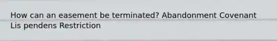 How can an easement be terminated? Abandonment Covenant Lis pendens Restriction