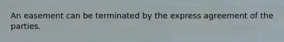 An easement can be terminated by the express agreement of the parties.