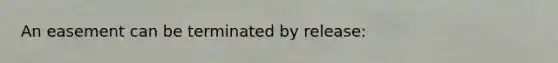 An easement can be terminated by release: