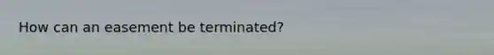 How can an easement be terminated?