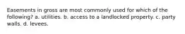 Easements in gross are most commonly used for which of the following? a. utilities. b. access to a landlocked property. c. party walls. d. levees.