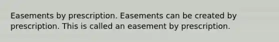 Easements by prescription. Easements can be created by prescription. This is called an easement by prescription.