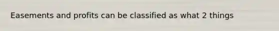 Easements and profits can be classified as what 2 things