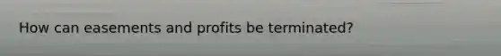 How can easements and profits be terminated?