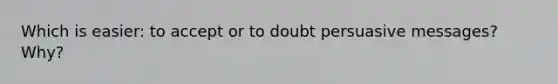 Which is easier: to accept or to doubt persuasive messages? Why?