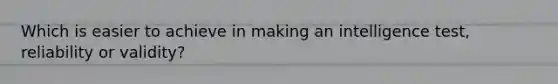 Which is easier to achieve in making an intelligence test, reliability or validity?