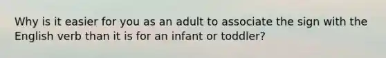 Why is it easier for you as an adult to associate the sign with the English verb than it is for an infant or toddler?