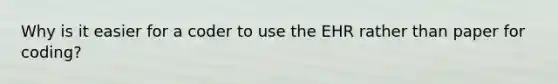 Why is it easier for a coder to use the EHR rather than paper for coding?