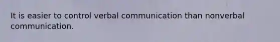 It is easier to control verbal communication than nonverbal communication.