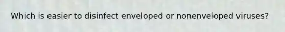 Which is easier to disinfect enveloped or nonenveloped viruses?