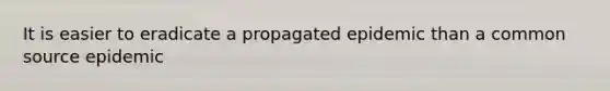 It is easier to eradicate a propagated epidemic than a common source epidemic