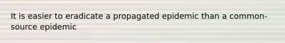 It is easier to eradicate a propagated epidemic than a common-source epidemic