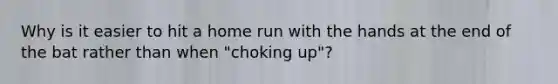 Why is it easier to hit a home run with the hands at the end of the bat rather than when "choking up"?