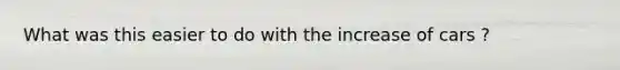 What was this easier to do with the increase of cars ?