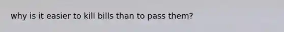 why is it easier to kill bills than to pass them?