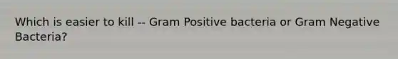 Which is easier to kill -- Gram Positive bacteria or Gram Negative Bacteria?