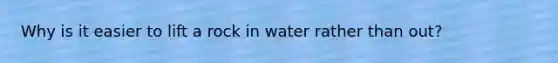 Why is it easier to lift a rock in water rather than out?