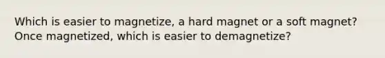 Which is easier to magnetize, a hard magnet or a soft magnet? Once magnetized, which is easier to demagnetize?