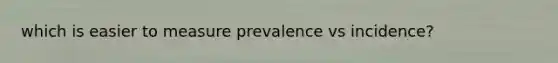 which is easier to measure prevalence vs incidence?