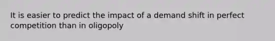 It is easier to predict the impact of a demand shift in perfect competition than in oligopoly