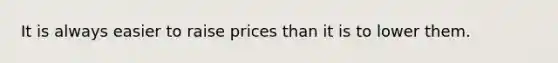 It is always easier to raise prices than it is to lower them.