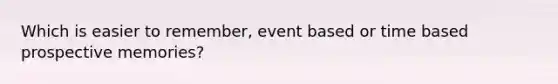 Which is easier to remember, event based or time based prospective memories?