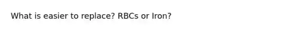 What is easier to replace? RBCs or Iron?