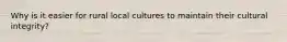 Why is it easier for rural local cultures to maintain their cultural integrity?