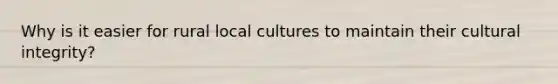 Why is it easier for rural local cultures to maintain their cultural integrity?