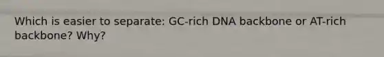 Which is easier to separate: GC-rich DNA backbone or AT-rich backbone? Why?