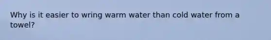 Why is it easier to wring warm water than cold water from a towel?