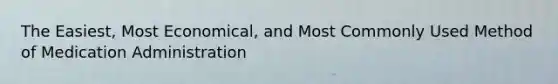 The Easiest, Most Economical, and Most Commonly Used Method of Medication Administration